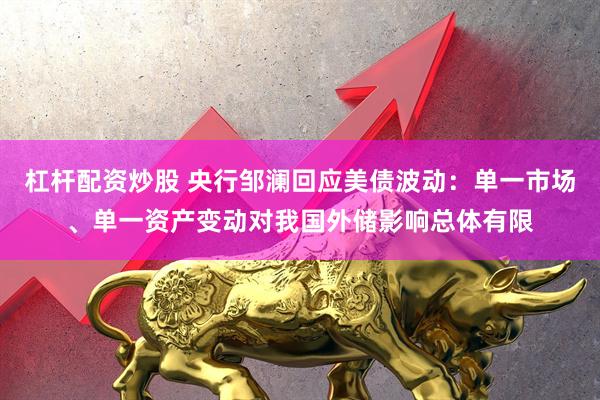 杠杆配资炒股 央行邹澜回应美债波动：单一市场、单一资产变动对我国外储影响总体有限