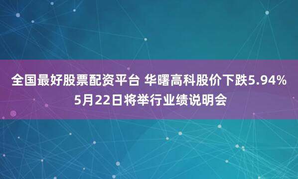 全国最好股票配资平台 华曙高科股价下跌5.94% 5月22日将举行业绩说明会