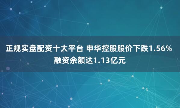 正规实盘配资十大平台 申华控股股价下跌1.56% 融资余额达1.13亿元