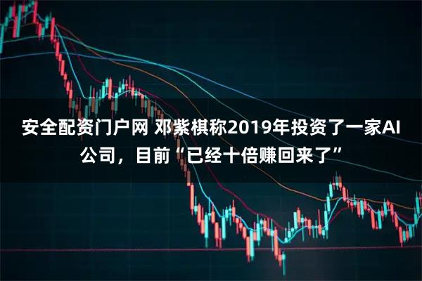 安全配资门户网 邓紫棋称2019年投资了一家AI公司，目前“已经十倍赚回来了”