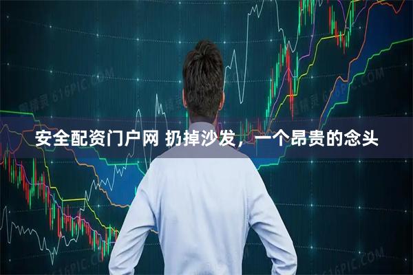 安全配资门户网 扔掉沙发，一个昂贵的念头