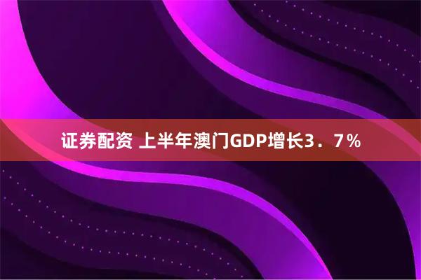 证券配资 上半年澳门GDP增长3．7％